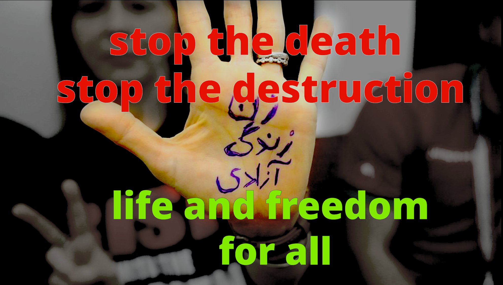 "Stop the death, stop the destruction, life and freedom for all."